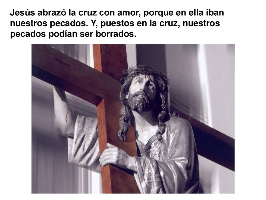 Jesús abrazó la cruz con amor, porque en ella iban nuestros pecados