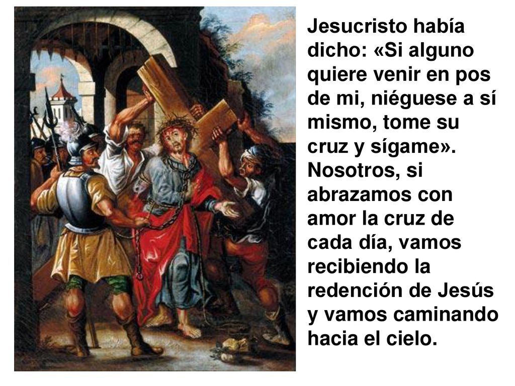 Jesucristo había dicho: «Si alguno quiere venir en pos de mi, niéguese a sí mismo, tome su cruz y sígame».