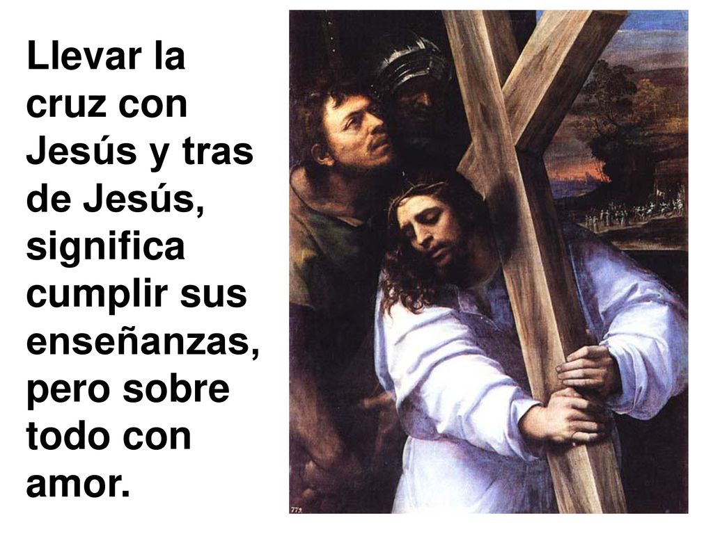 Llevar la cruz con Jesús y tras de Jesús, significa cumplir sus enseñanzas, pero sobre todo con amor.