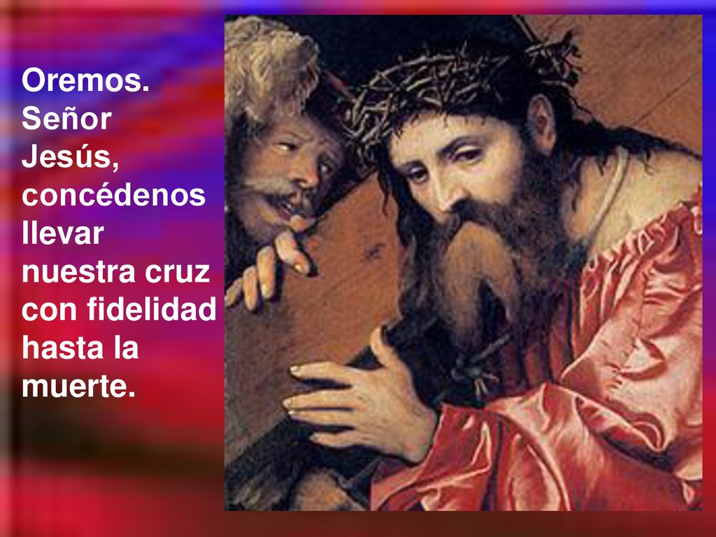 Oremos. Señor Jesús, concédenos llevar nuestra cruz con fidelidad hasta la muerte.