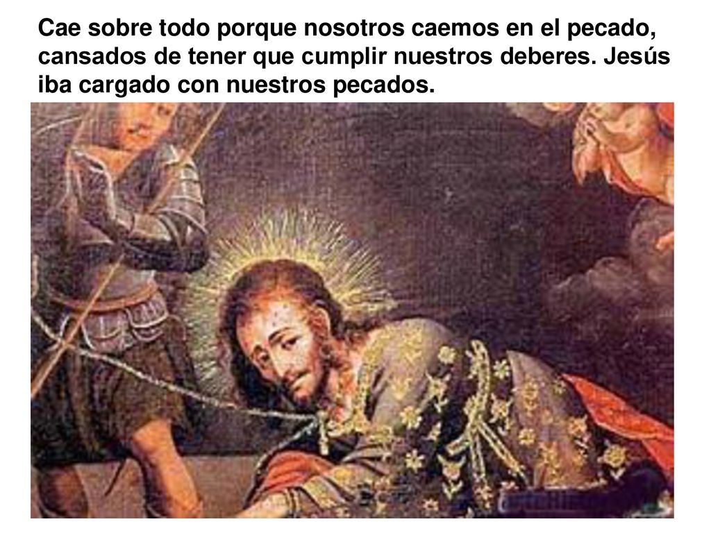 Cae sobre todo porque nosotros caemos en el pecado, cansados de tener que cumplir nuestros deberes.