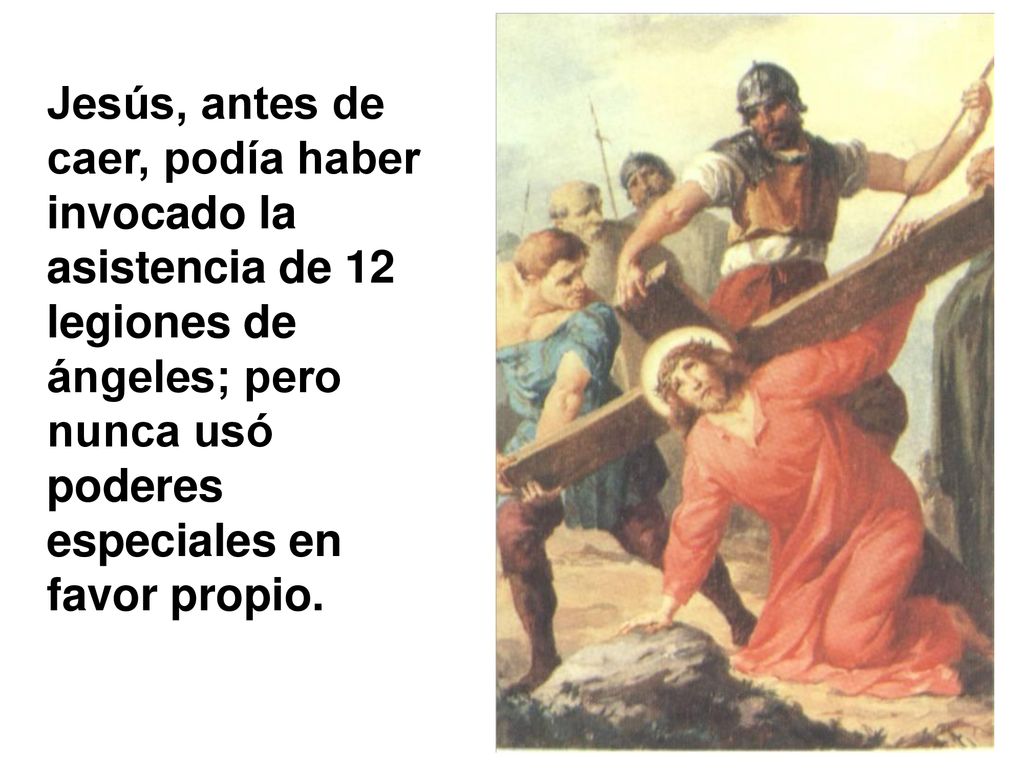 Jesús, antes de caer, podía haber invocado la asistencia de 12 legiones de ángeles; pero nunca usó poderes especiales en favor propio.