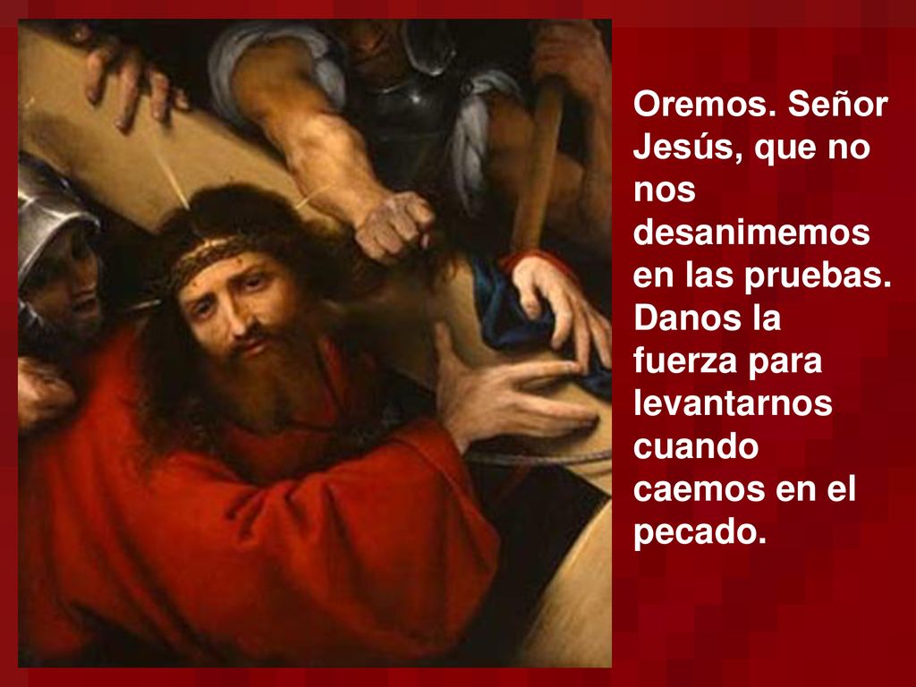Oremos. Señor Jesús, que no nos desanimemos en las pruebas