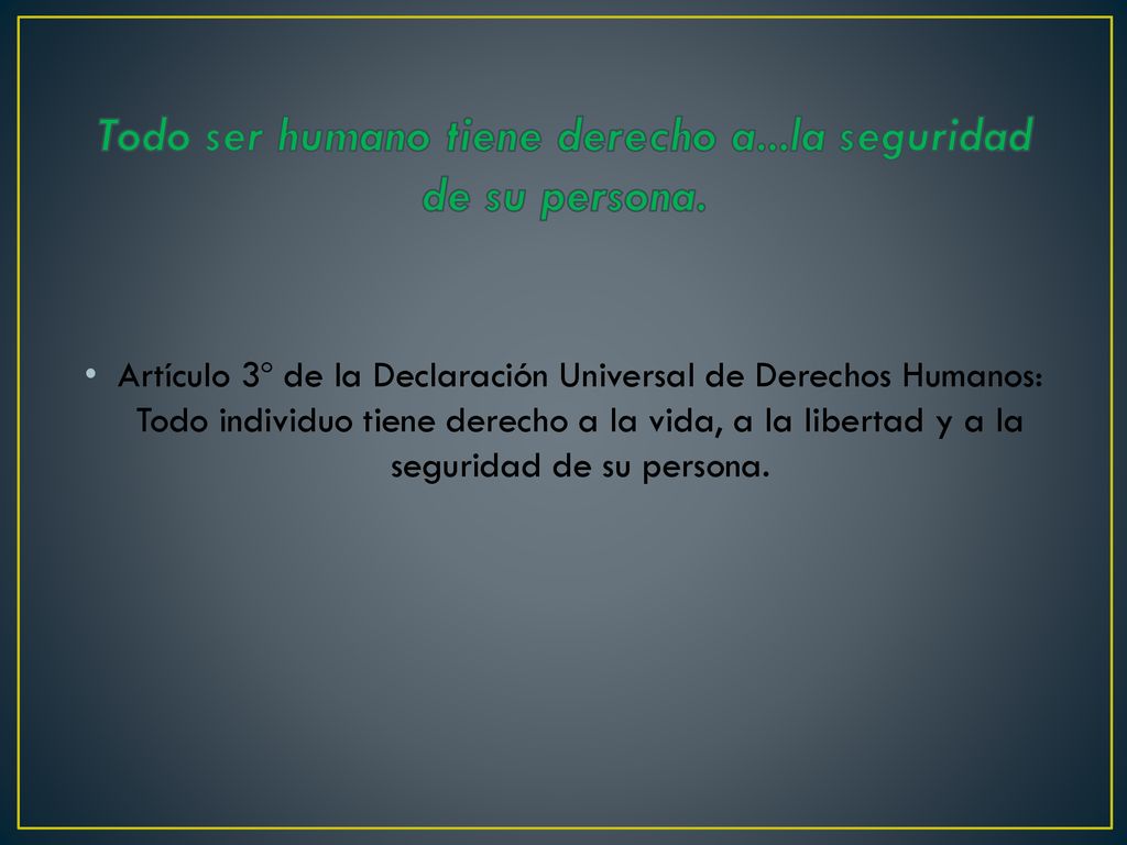 Todo ser humano tiene derecho a...la seguridad de su persona.
