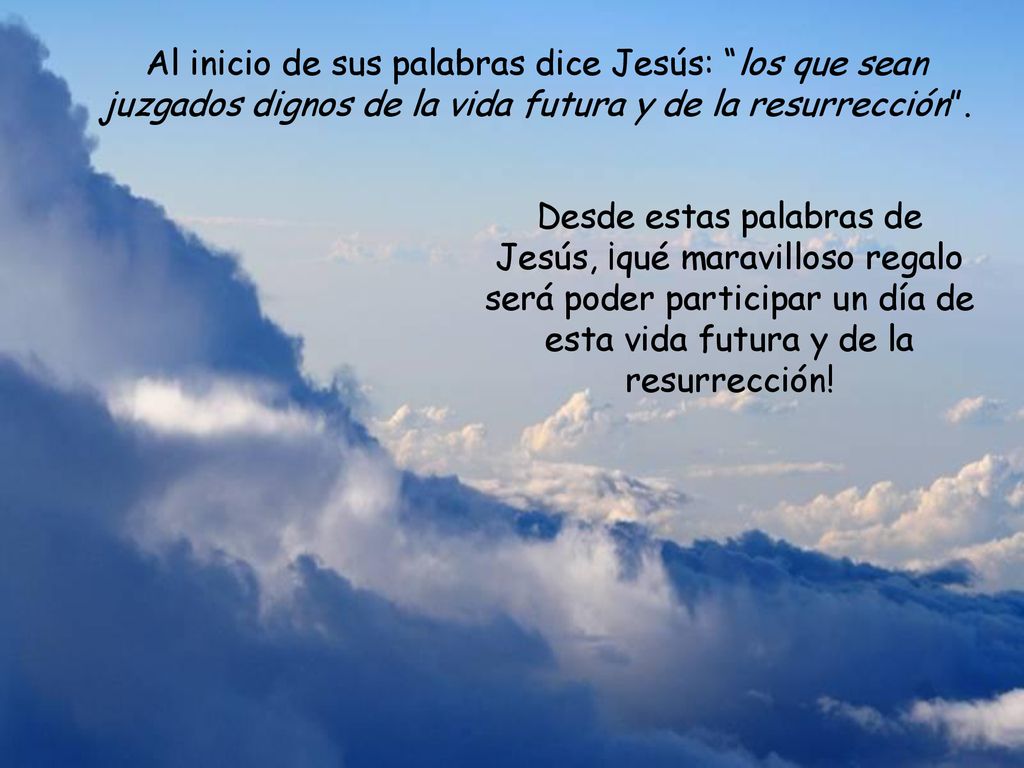 Al inicio de sus palabras dice Jesús: los que sean juzgados dignos de la vida futura y de la resurrección .