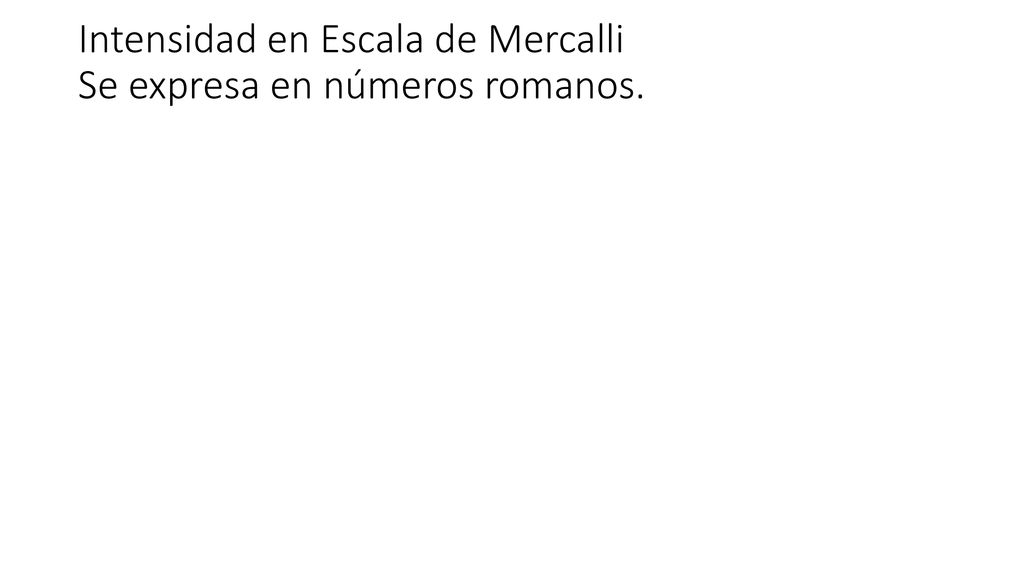 Intensidad en Escala de Mercalli Se expresa en números romanos.