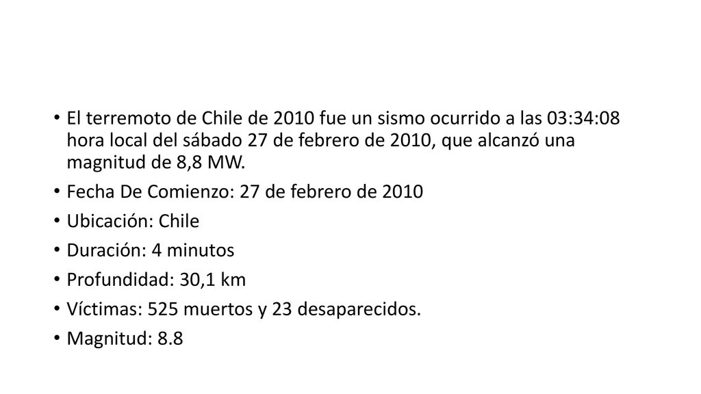 El terremoto de Chile de 2010 fue un sismo ocurrido a las 03:34:08 hora local del sábado 27 de febrero de 2010, que alcanzó una magnitud de 8,8 MW.
