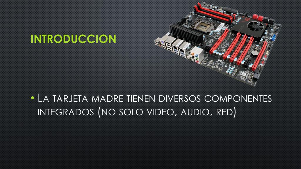 INTRODUCCION La tarjeta madre tienen diversos componentes integrados (no solo video, audio, red)