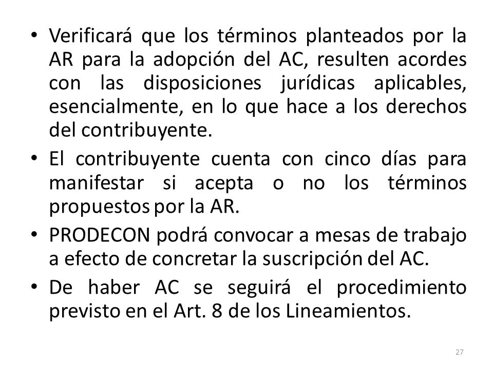 Verificará que los términos planteados por la AR para la adopción del AC, resulten acordes con las disposiciones jurídicas aplicables, esencialmente, en lo que hace a los derechos del contribuyente.