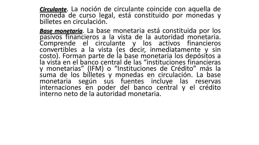Circulante. La noción de circulante coincide con aquella de moneda de curso legal, está constituido por monedas y billetes en circulación.