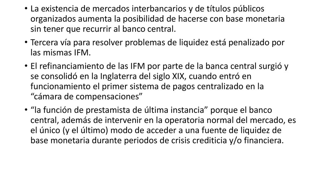 La existencia de mercados interbancarios y de títulos públicos organizados aumenta la posibilidad de hacerse con base monetaria sin tener que recurrir al banco central.