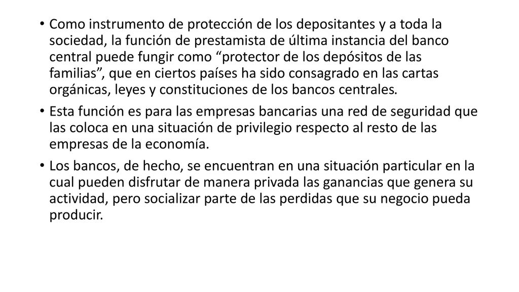 Como instrumento de protección de los depositantes y a toda la sociedad, la función de prestamista de última instancia del banco central puede fungir como protector de los depósitos de las familias , que en ciertos países ha sido consagrado en las cartas orgánicas, leyes y constituciones de los bancos centrales.