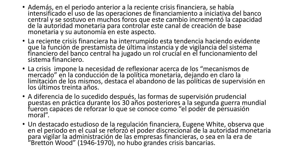Además, en el periodo anterior a la reciente crisis financiera, se había intensificado el uso de las operaciones de financiamiento a iniciativa del banco central y se sostuvo en muchos foros que este cambio incrementó la capacidad de la autoridad monetaria para controlar este canal de creación de base monetaria y su autonomía en este aspecto.