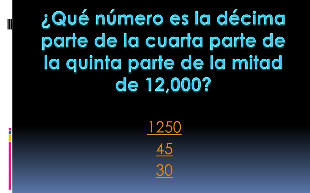 ¿Qué número es la décima parte de la cuarta parte de la quinta parte de la mitad de 12,000