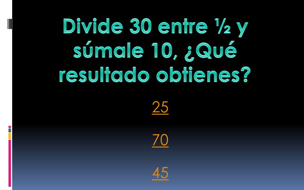 Divide 30 entre ½ y súmale 10, ¿Qué resultado obtienes