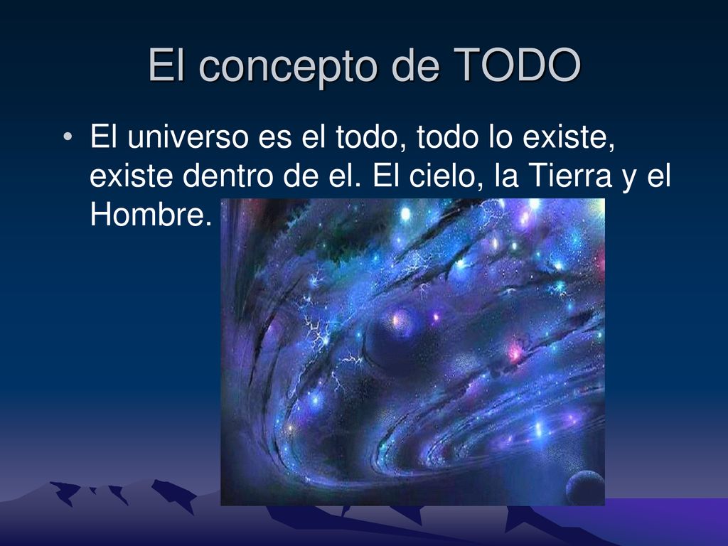 El concepto de TODO El universo es el todo, todo lo existe, existe dentro de el.