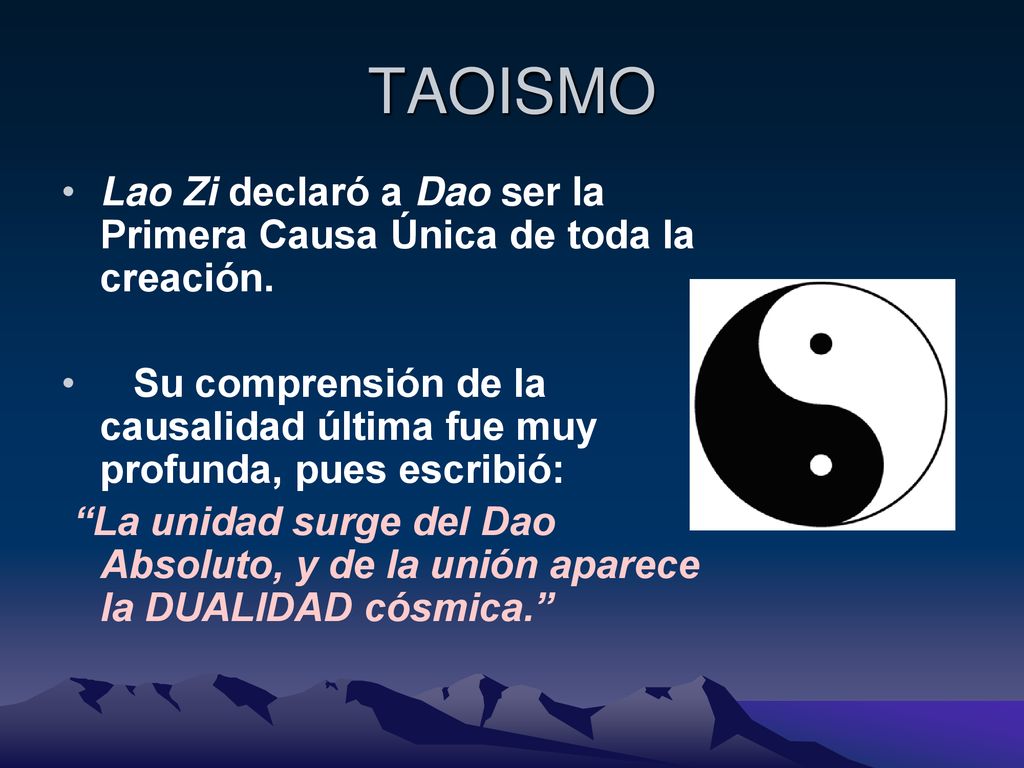 TAOISMO Lao Zi declaró a Dao ser la Primera Causa Única de toda la creación. Su comprensión de la causalidad última fue muy profunda, pues escribió: