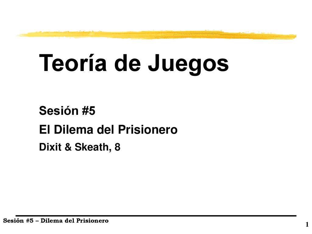 Teoría de Juegos Sesión #5 El Dilema del Prisionero Dixit & Skeath, 8