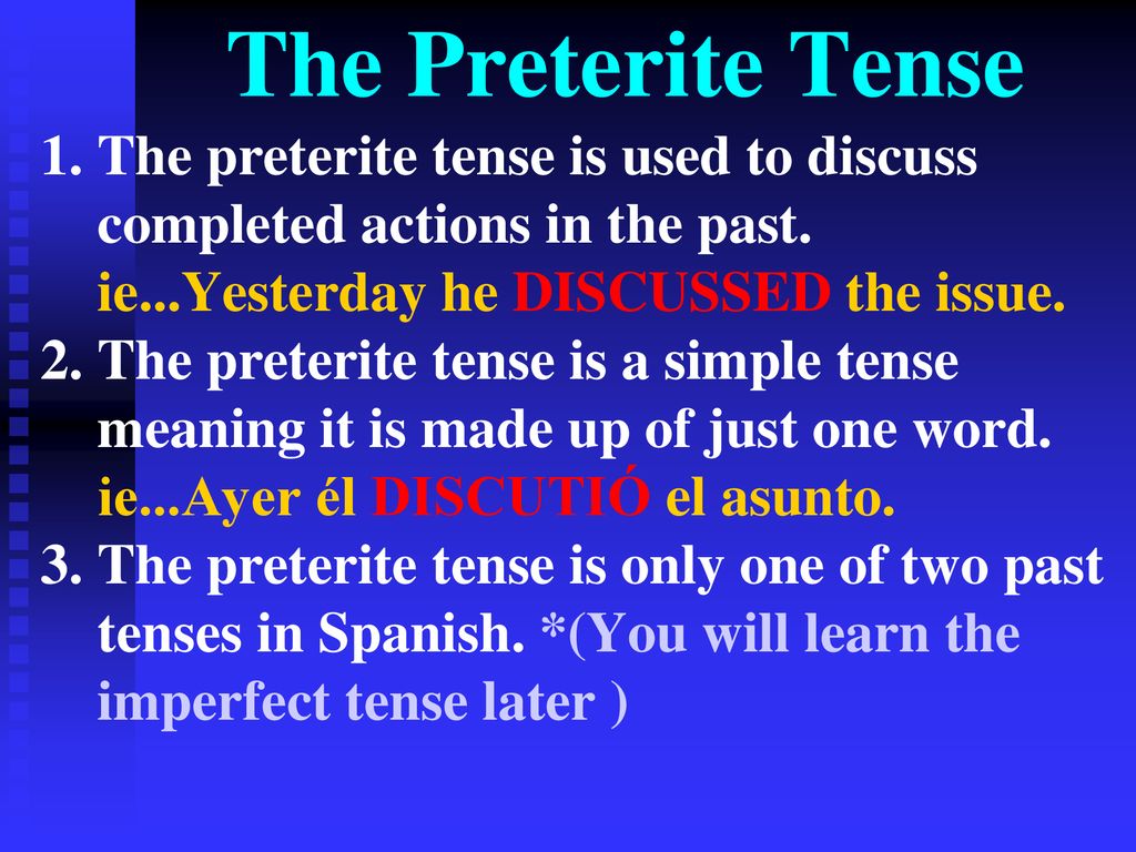 The Preterite Tense The preterite tense is used to discuss completed actions in the past. ie...Yesterday he DISCUSSED the issue.