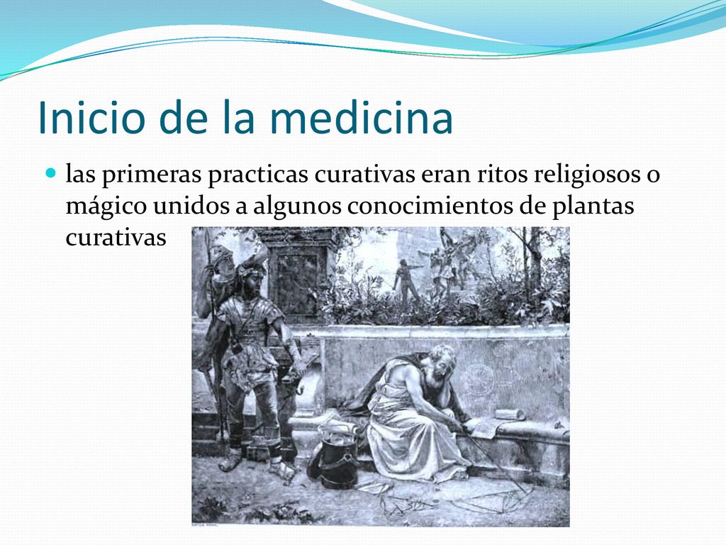 Inicio de la medicina las primeras practicas curativas eran ritos religiosos o mágico unidos a algunos conocimientos de plantas curativas.