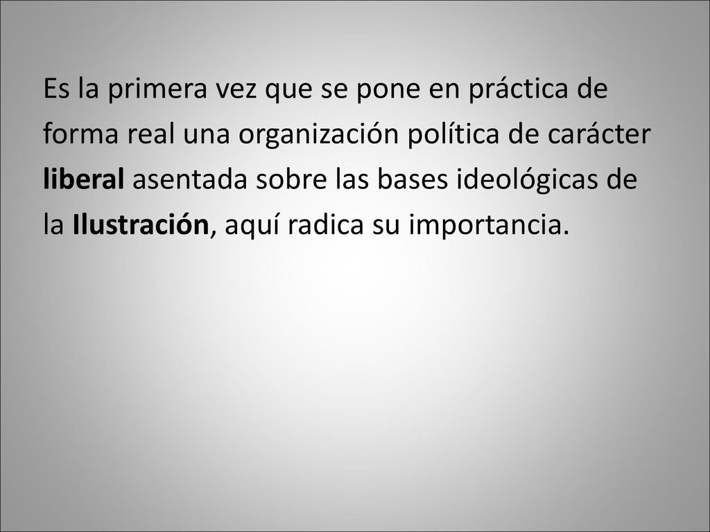 Es la primera vez que se pone en práctica de forma real una organización política de carácter liberal asentada sobre las bases ideológicas de la Ilustración, aquí radica su importancia.