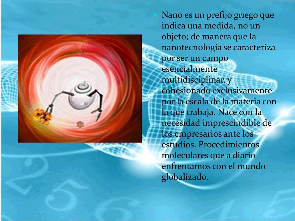 Nano es un prefijo griego que indica una medida, no un objeto; de manera que la nanotecnología se caracteriza por ser un campo esencialmente multidisciplinar, y cohesionado exclusivamente por la escala de la materia con la que trabaja.