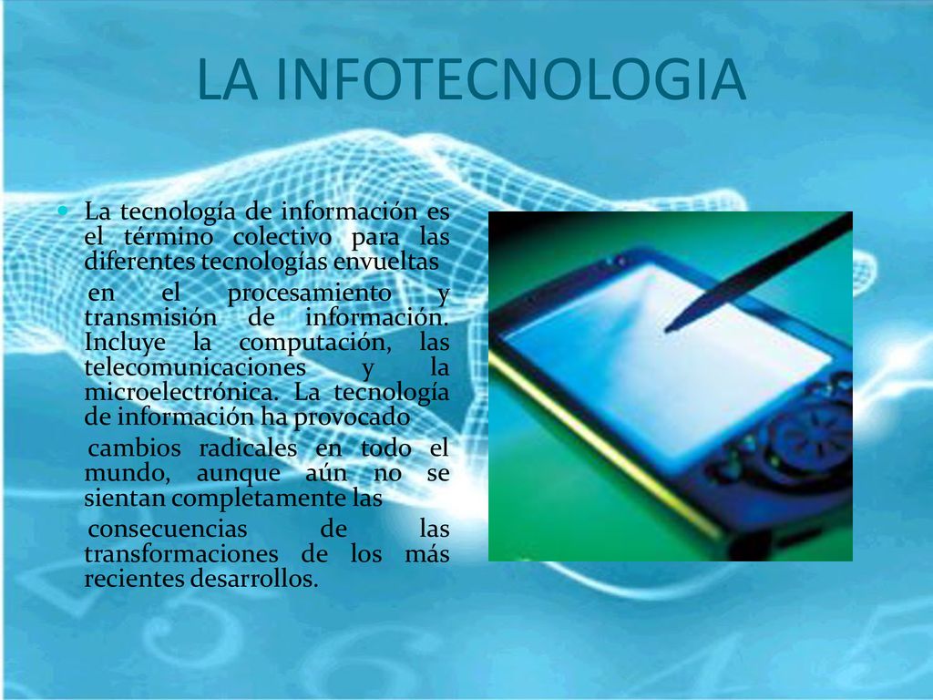 LA INFOTECNOLOGIA La tecnología de información es el término colectivo para las diferentes tecnologías envueltas.