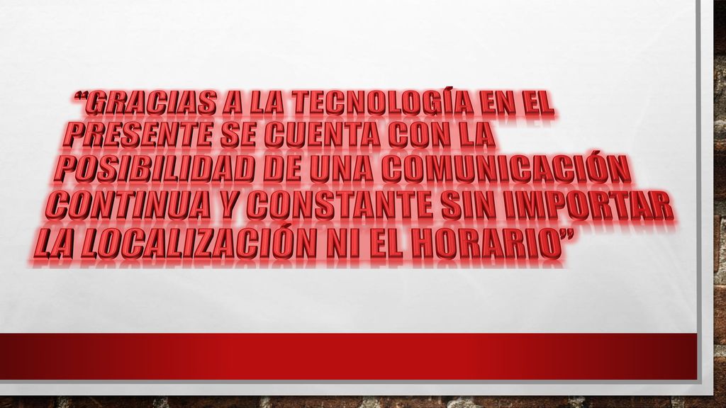 Gracias a la tecnología en el presente se cuenta con la posibilidad de una comunicación continua y constante sin importar la localización ni el horario