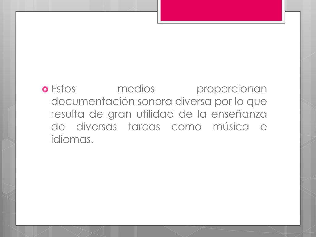 Estos medios proporcionan documentación sonora diversa por lo que resulta de gran utilidad de la enseñanza de diversas tareas como música e idiomas.
