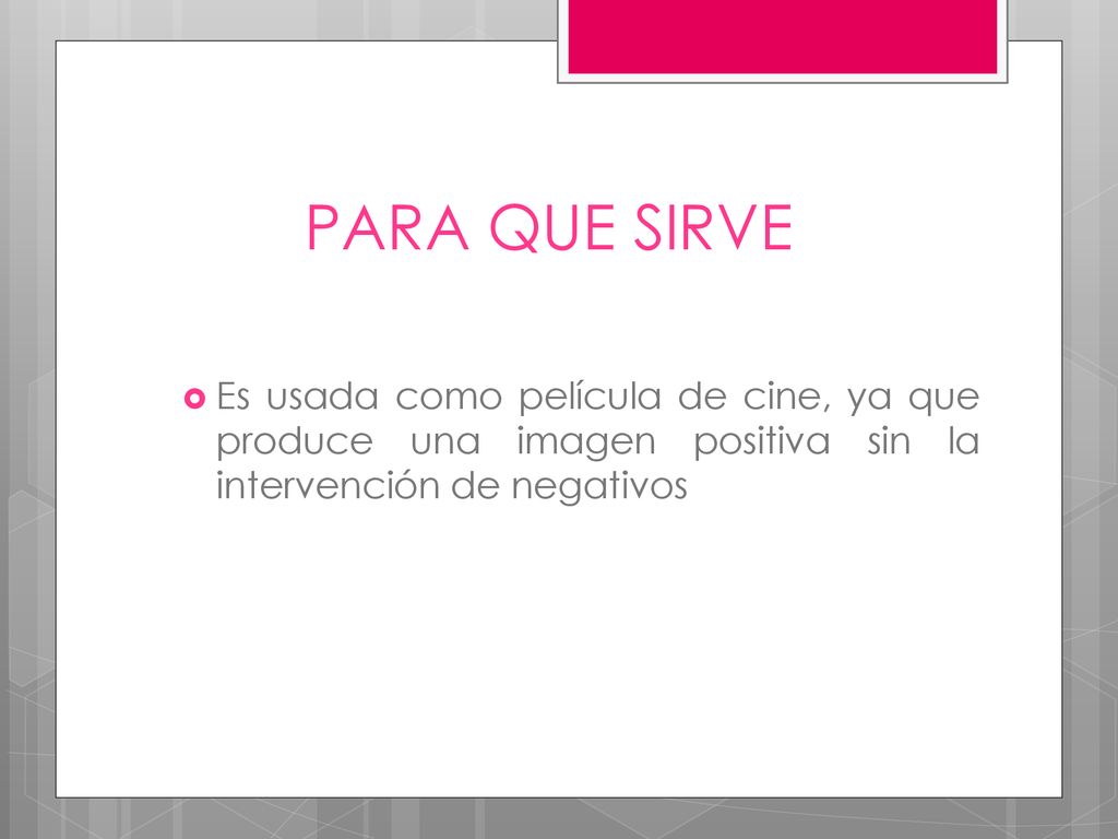 PARA QUE SIRVE Es usada como película de cine, ya que produce una imagen positiva sin la intervención de negativos.