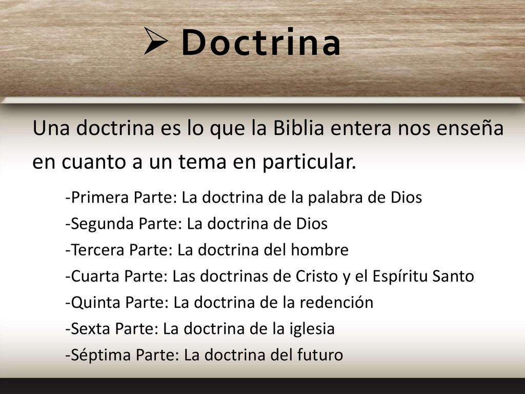 Doctrina Una doctrina es lo que la Biblia entera nos enseña en cuanto a un tema en particular. -Primera Parte: La doctrina de la palabra de Dios.