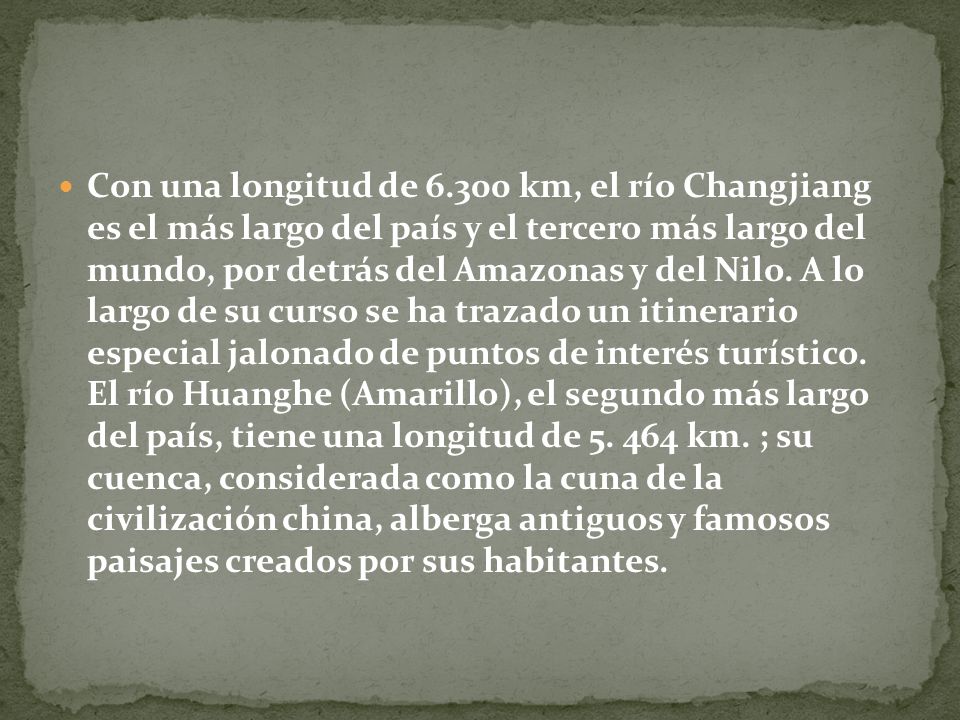 Con una longitud de km, el río Changjiang es el más largo del país y el tercero más largo del mundo, por detrás del Amazonas y del Nilo.