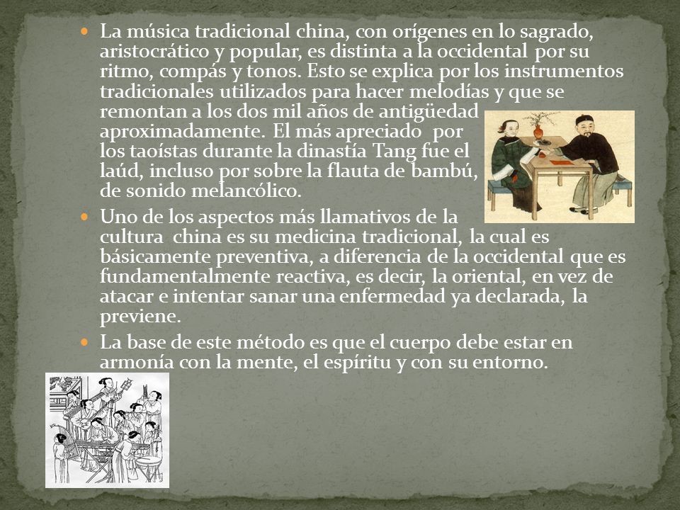 La música tradicional china, con orígenes en lo sagrado, aristocrático y popular, es distinta a la occidental por su ritmo, compás y tonos. Esto se explica por los instrumentos tradicionales utilizados para hacer melodías y que se remontan a los dos mil años de antigüedad aproximadamente. El más apreciado por los taoístas durante la dinastía Tang fue el laúd, incluso por sobre la flauta de bambú, de sonido melancólico.