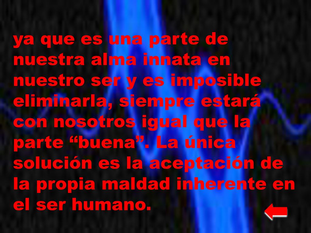 ya que es una parte de nuestra alma innata en nuestro ser y es imposible eliminarla, siempre estará con nosotros igual que la parte buena .