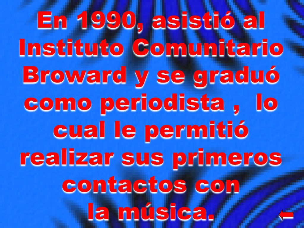 En 1990, asistió al Instituto Comunitario Broward y se graduó como periodista , lo cual le permitió realizar sus primeros contactos con la música.