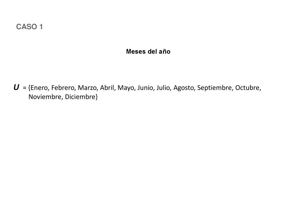 CASO 1 Meses del año. U = {Enero, Febrero, Marzo, Abril, Mayo, Junio, Julio, Agosto, Septiembre, Octubre,