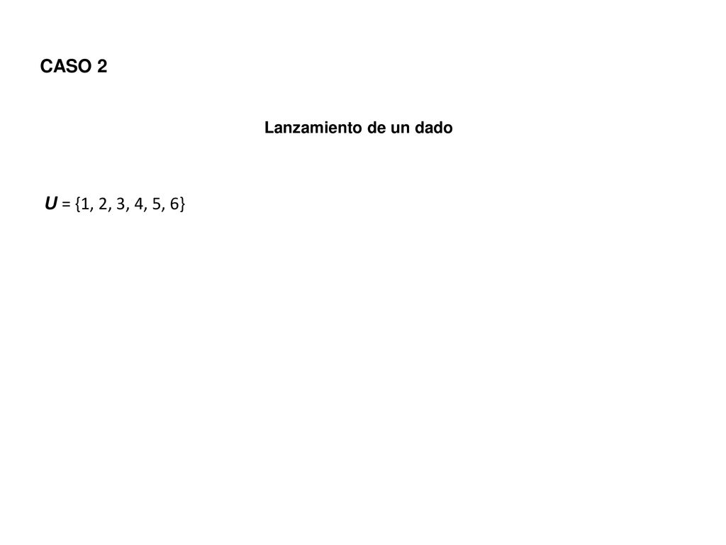 U = {1, 2, 3, 4, 5, 6} CASO 2 Lanzamiento de un dado