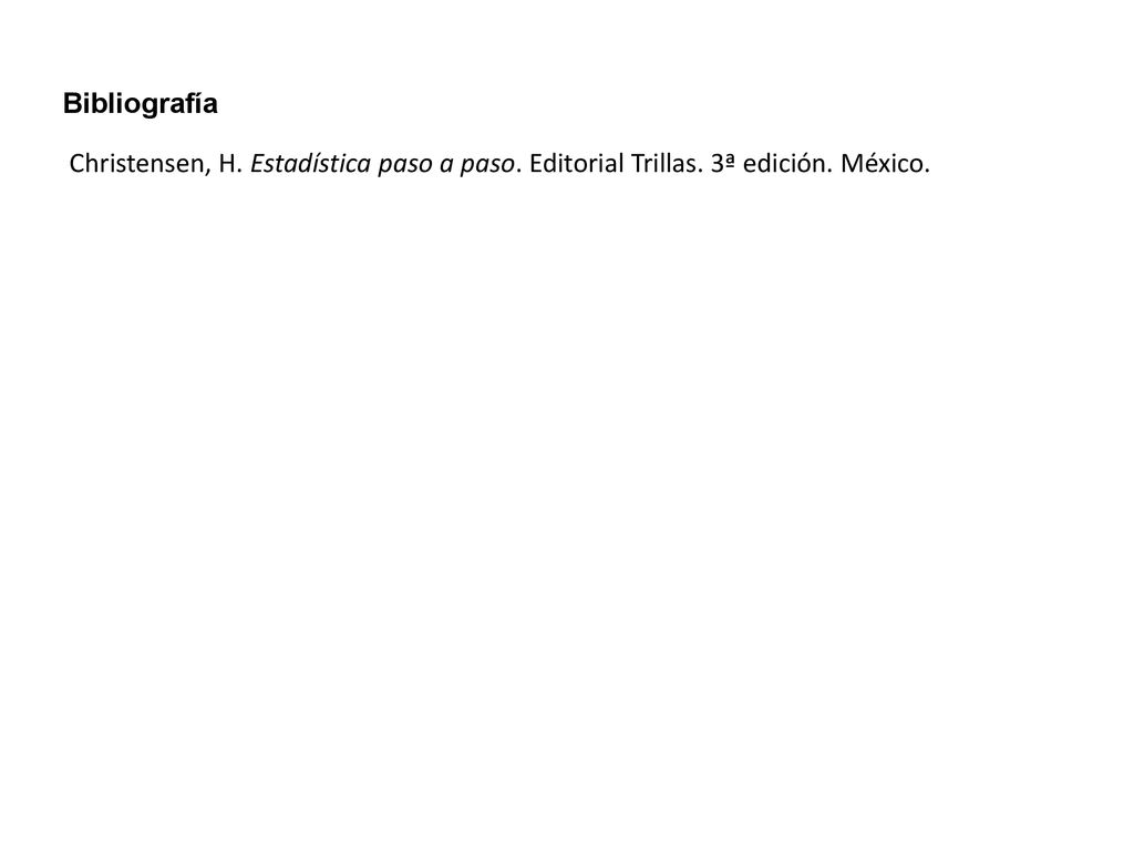 Bibliografía Christensen, H. Estadística paso a paso. Editorial Trillas. 3ª edición. México.