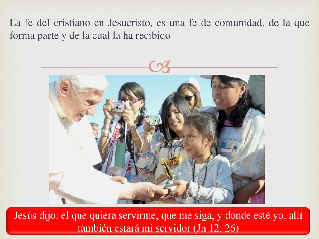 La fe del cristiano en Jesucristo, es una fe de comunidad, de la que forma parte y de la cual la ha recibido