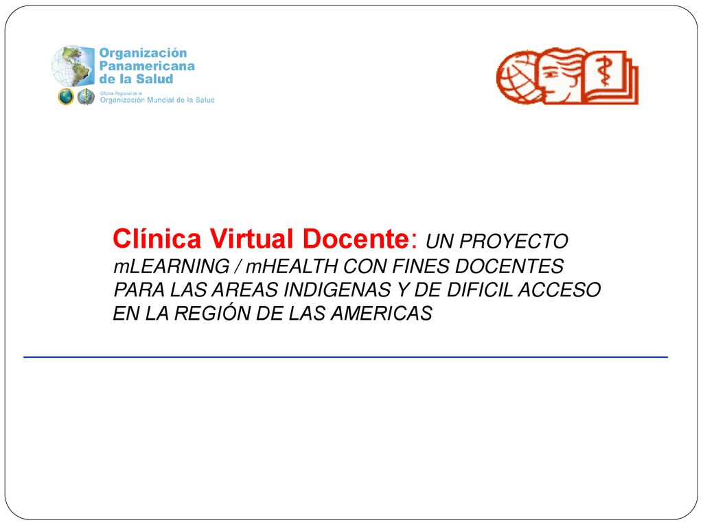 Clínica Virtual Docente: UN PROYECTO mLEARNING / mHEALTH CON FINES DOCENTES PARA LAS AREAS INDIGENAS Y DE DIFICIL ACCESO EN LA REGIÓN DE LAS AMERICAS