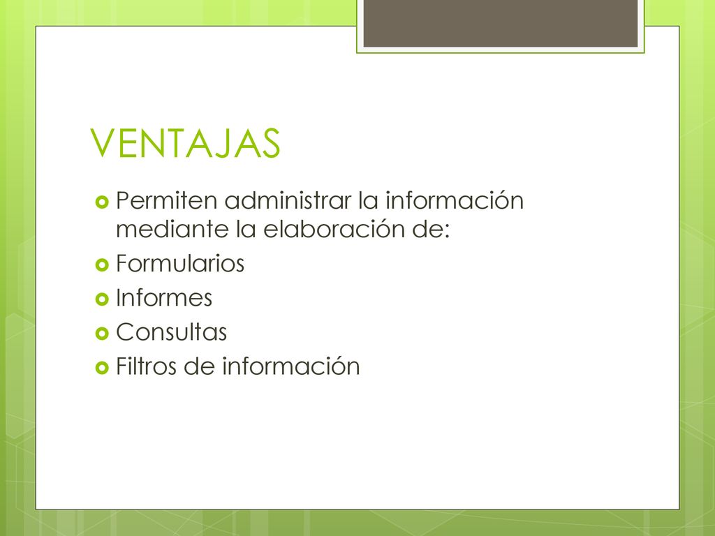 VENTAJAS Permiten administrar la información mediante la elaboración de: Formularios. Informes. Consultas.