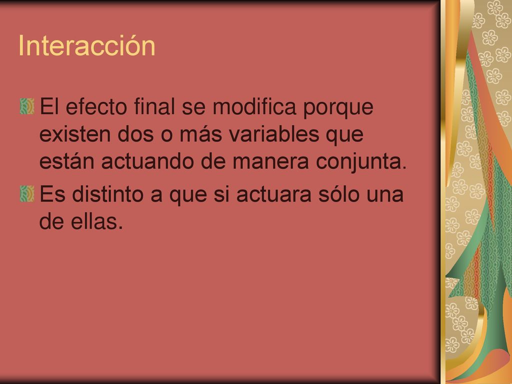 Interacción El efecto final se modifica porque existen dos o más variables que están actuando de manera conjunta.