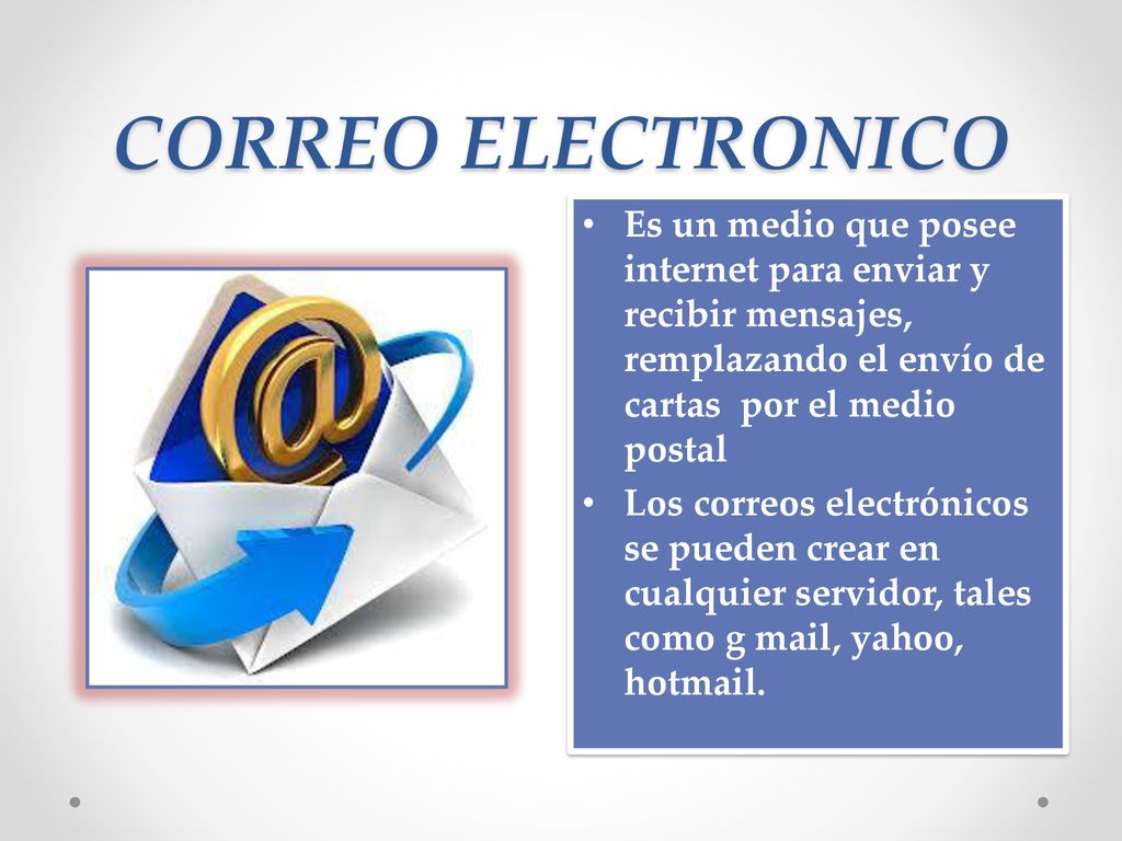 CORREO ELECTRONICO Es un medio que posee internet para enviar y recibir mensajes, remplazando el envío de cartas por el medio postal.