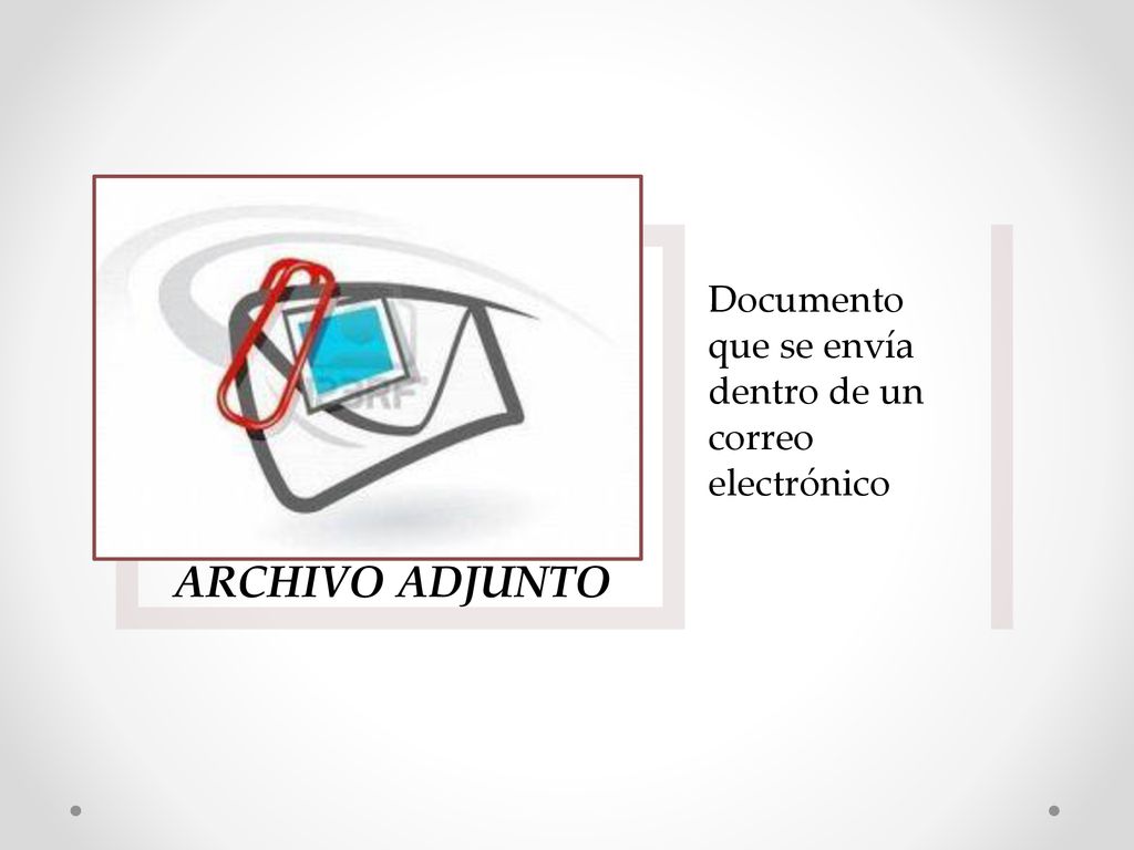 ARCHIVO ADJUNTO Documento que se envía dentro de un correo electrónico