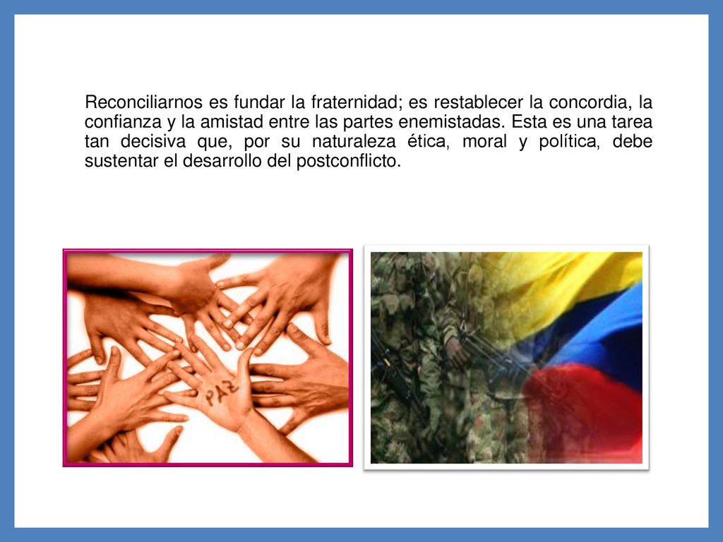 Reconciliarnos es fundar la fraternidad; es restablecer la concordia, la confianza y la amistad entre las partes enemistadas.