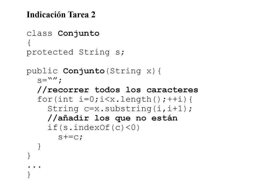 Indicación Tarea 2 class Conjunto. { protected String s; public Conjunto(String x){ s= ; //recorrer todos los caracteres.