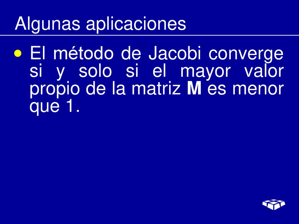 Algunas aplicaciones El método de Jacobi converge si y solo si el mayor valor propio de la matriz M es menor que 1.