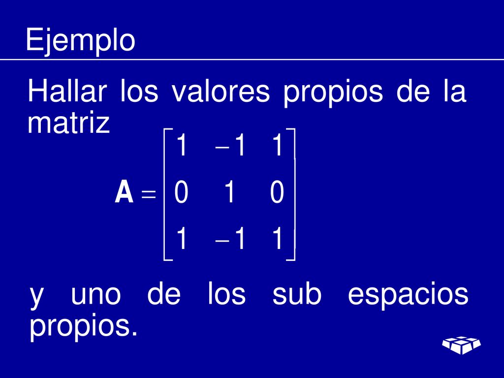 Ejemplo Hallar los valores propios de la matriz y uno de los sub espacios propios.