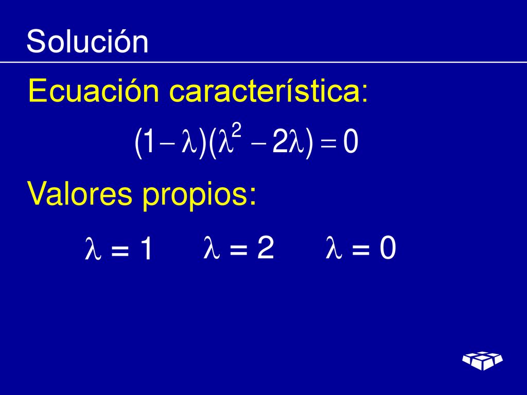 Solución Ecuación característica: Valores propios:  = 1  = 2  = 0