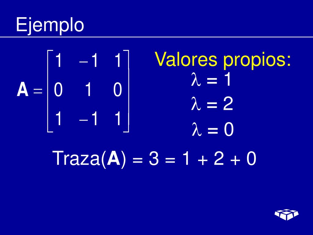 Ejemplo Valores propios:  = 1  = 2  = 0 Traza(A) = 3 =